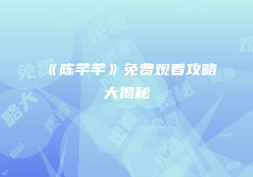 《陈芊芊》免费观看攻略大揭秘