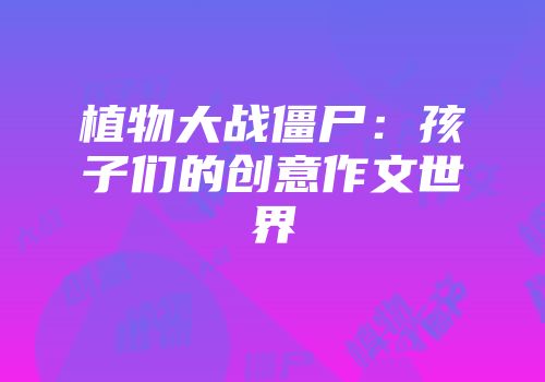 植物大战僵尸：孩子们的创意作文世界