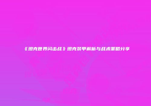 《坦克世界闪击战》坦克装甲解析与战术策略分享
