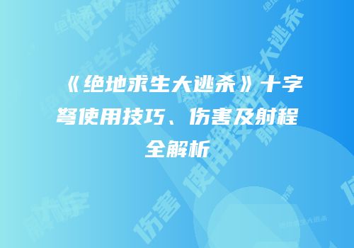 《绝地求生大逃杀》十字弩使用技巧、伤害及射程全解析