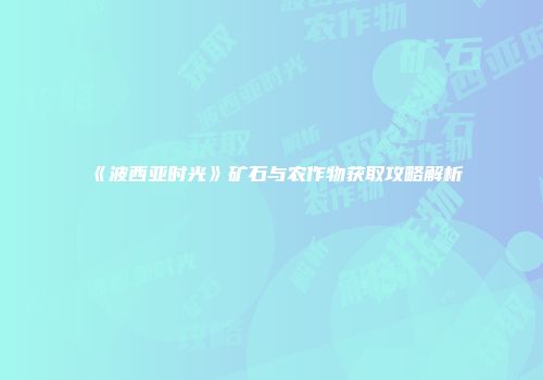 《波西亚时光》矿石与农作物获取攻略解析