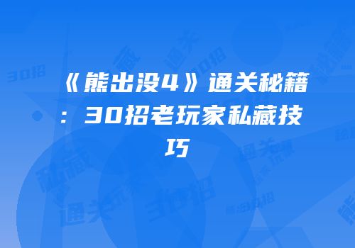《熊出没4》通关秘籍：30招老玩家私藏技巧