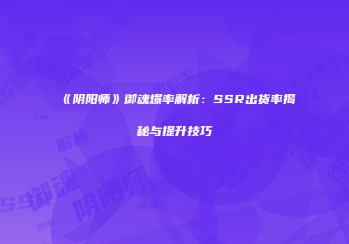 《阴阳师》御魂爆率解析：SSR出货率揭秘与提升技巧