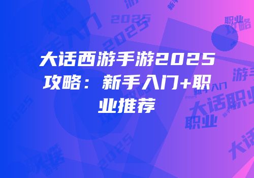 大话西游手游2025攻略:新手入门+职业推荐
