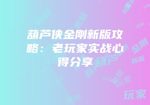 葫芦侠金刚新版攻略：老玩家实战心得分享