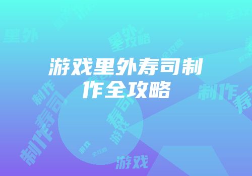 游戏里外寿司制作全攻略