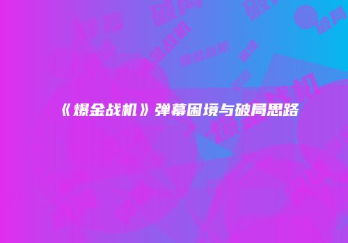 《爆金战机》弹幕困境与破局思路