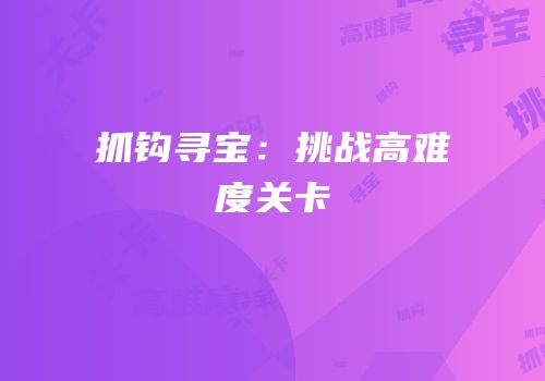 抓钩寻宝：挑战高难度关卡