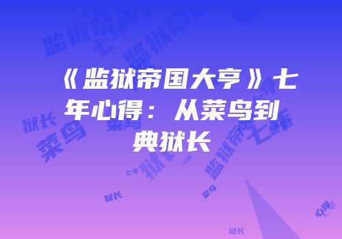 《监狱帝国大亨》七年心得：从菜鸟到典狱长