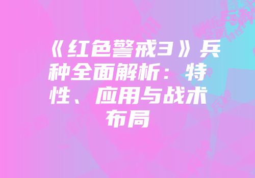 《红色警戒3》兵种全面解析：特性、应用与战术布局