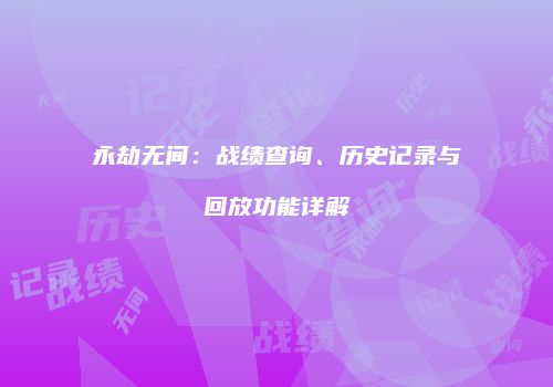 永劫无间：战绩查询、历史记录与回放功能详解