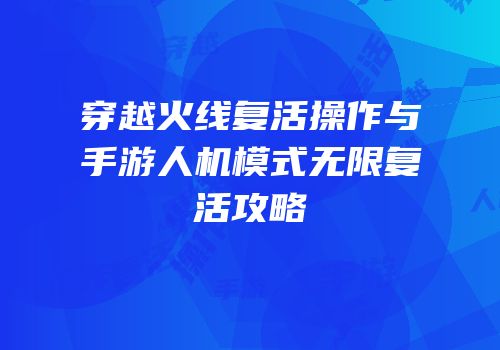 穿越火线复活操作与手游人机模式无限复活攻略