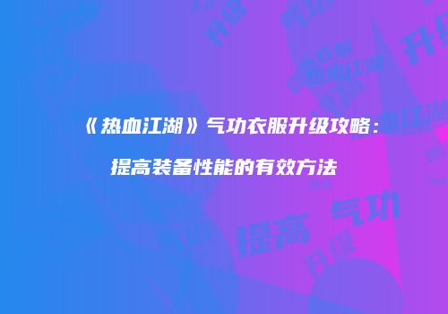 《热血江湖》气功衣服升级攻略：提高装备性能的有效方法