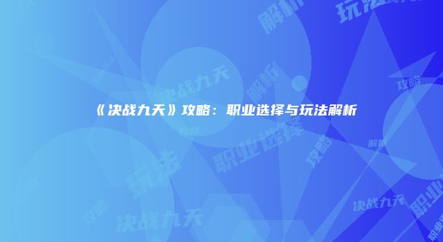 《决战九天》攻略：职业选择与玩法解析