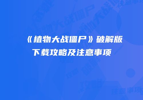 《植物大战僵尸》破解版下载攻略及注意事项