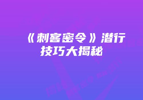 《刺客密令》潜行技巧大揭秘