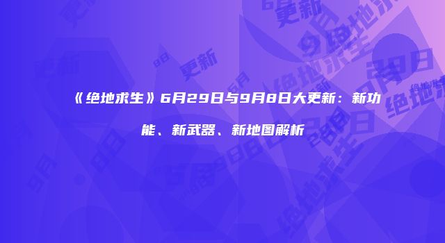 《绝地求生》6月29日与9月8日大更新：新功能、新武器、新地图解析