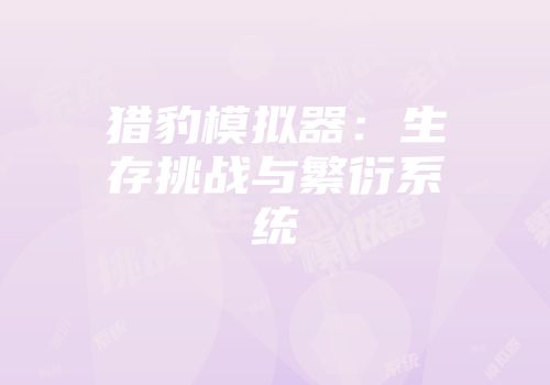 猎豹模拟器:生存挑战与繁衍系统