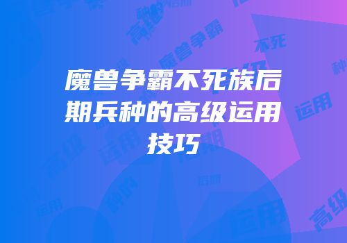 魔兽争霸不死族后期兵种的高级运用技巧