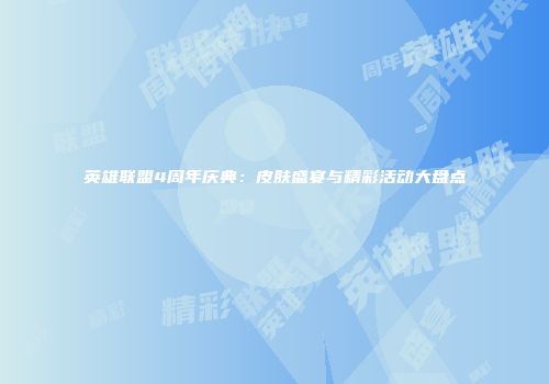 英雄联盟4周年庆典：皮肤盛宴与精彩活动大盘点
