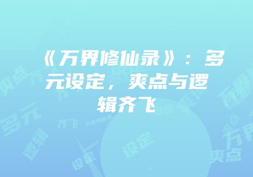 《万界修仙录》:多元设定,爽点与逻辑齐飞