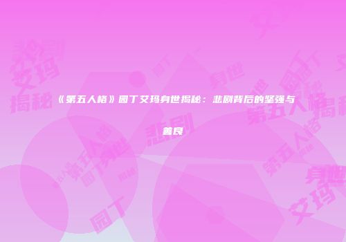 《第五人格》园丁艾玛身世揭秘：悲剧背后的坚强与善良