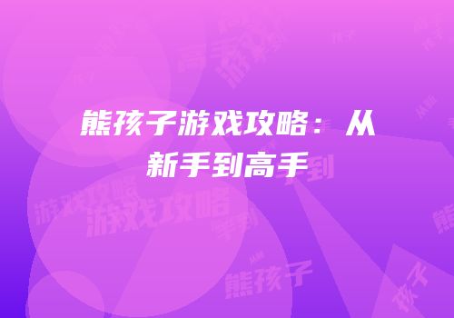 熊孩子游戏攻略：从新手到高手