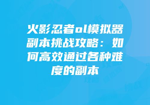 火影忍者ol模拟器副本挑战攻略：如何高效通过各种难度的副本