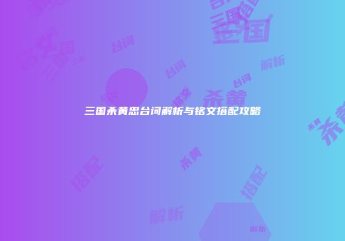 三国杀黄忠台词解析与铭文搭配攻略
