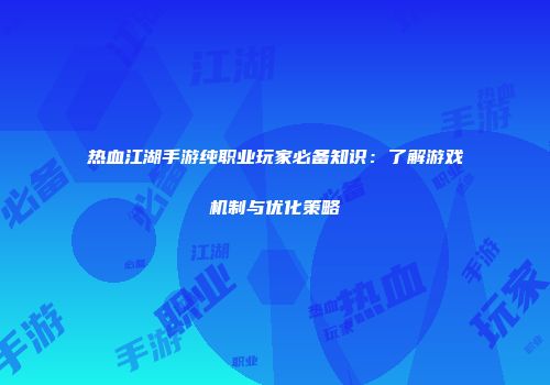热血江湖手游纯职业玩家必备知识：了解游戏机制与优化策略