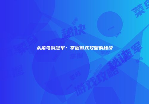 从菜鸟到冠军：掌握游戏攻略的秘诀