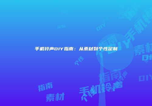手机铃声DIY指南：从素材到个性定制