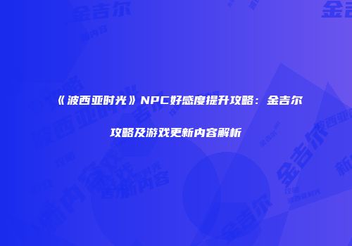 《波西亚时光》NPC好感度提升攻略：金吉尔攻略及游戏更新内容解析