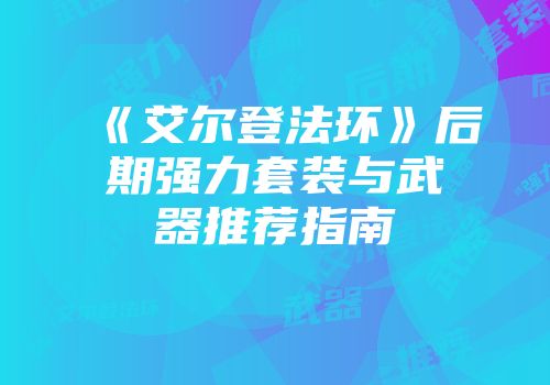 《艾尔登法环》后期强力套装与武器推荐指南