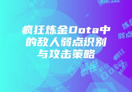 疯狂炼金Dota中的敌人弱点识别与攻击策略