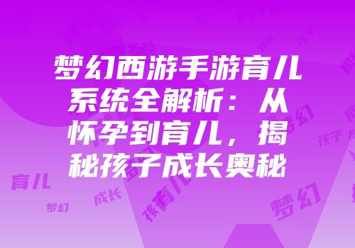 梦幻西游手游育儿系统全解析：从怀孕到育儿，揭秘孩子成长奥秘