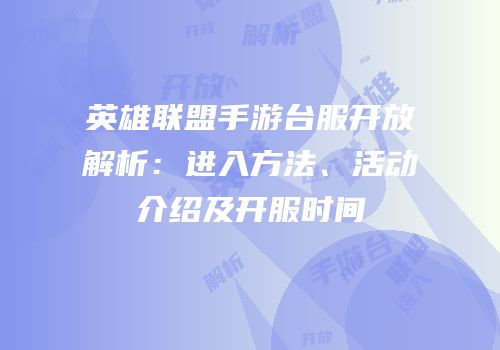 英雄联盟手游台服开放解析：进入方法、活动介绍及开服时间
