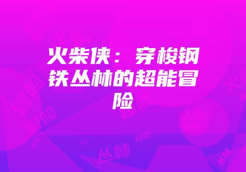 火柴侠：穿梭钢铁丛林的超能冒险