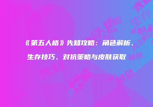 《第五人格》先知攻略：角色解析、生存技巧、对抗策略与皮肤获取