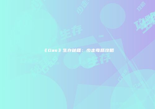 《Gas》生存秘籍：少走弯路攻略