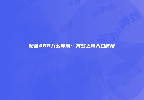 粉色ABB九幺导航：高效上网入口解析