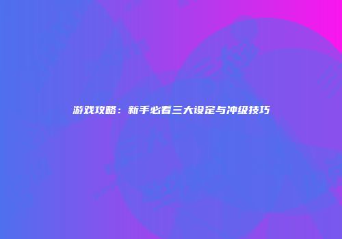 游戏攻略：新手必看三大设定与冲级技巧