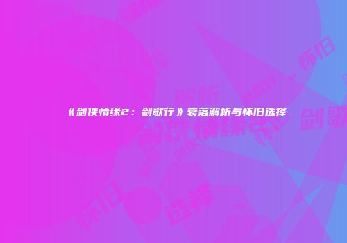 《剑侠情缘2：剑歌行》衰落解析与怀旧选择