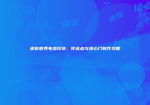 迷你世界电路挖坑、传送点与地心门制作攻略