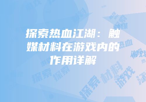 探索热血江湖：触媒材料在游戏内的作用详解