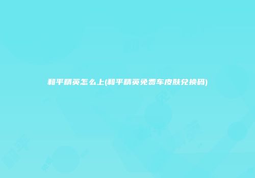 和平精英怎么上(和平精英免费车皮肤兑换码)