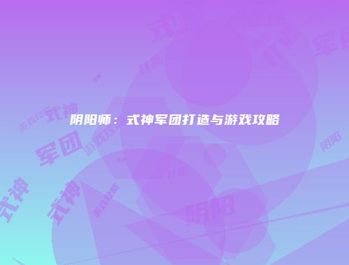 阴阳师：式神军团打造与游戏攻略
