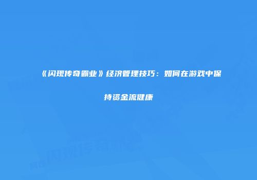 《闪现传奇霸业》经济管理技巧：如何在游戏中保持资金流健康