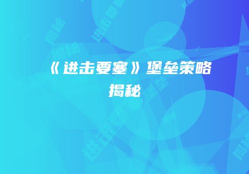 《进击要塞》堡垒策略揭秘