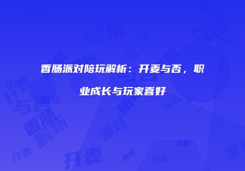 香肠派对陪玩解析：开麦与否，职业成长与玩家喜好